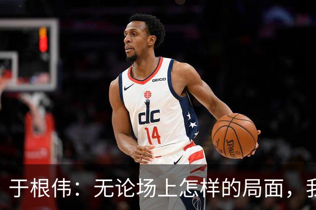 于根伟：无论场上怎样的局面，我们只求为球队和城市拼命