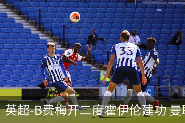 英超-B费梅开二度霍伊伦建功 曼联4-2谢菲联