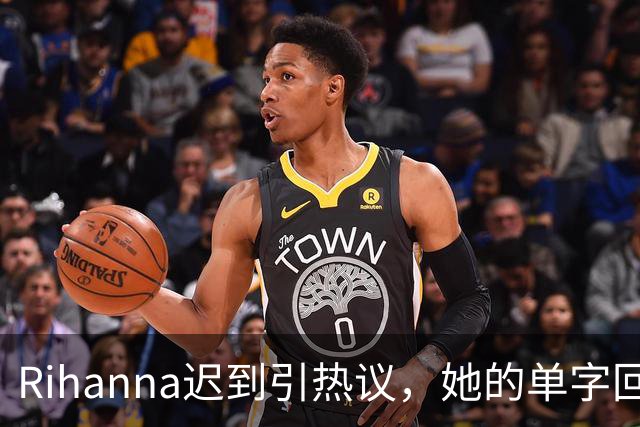 Rihanna迟到引热议，她的单字回应成为网络焦点